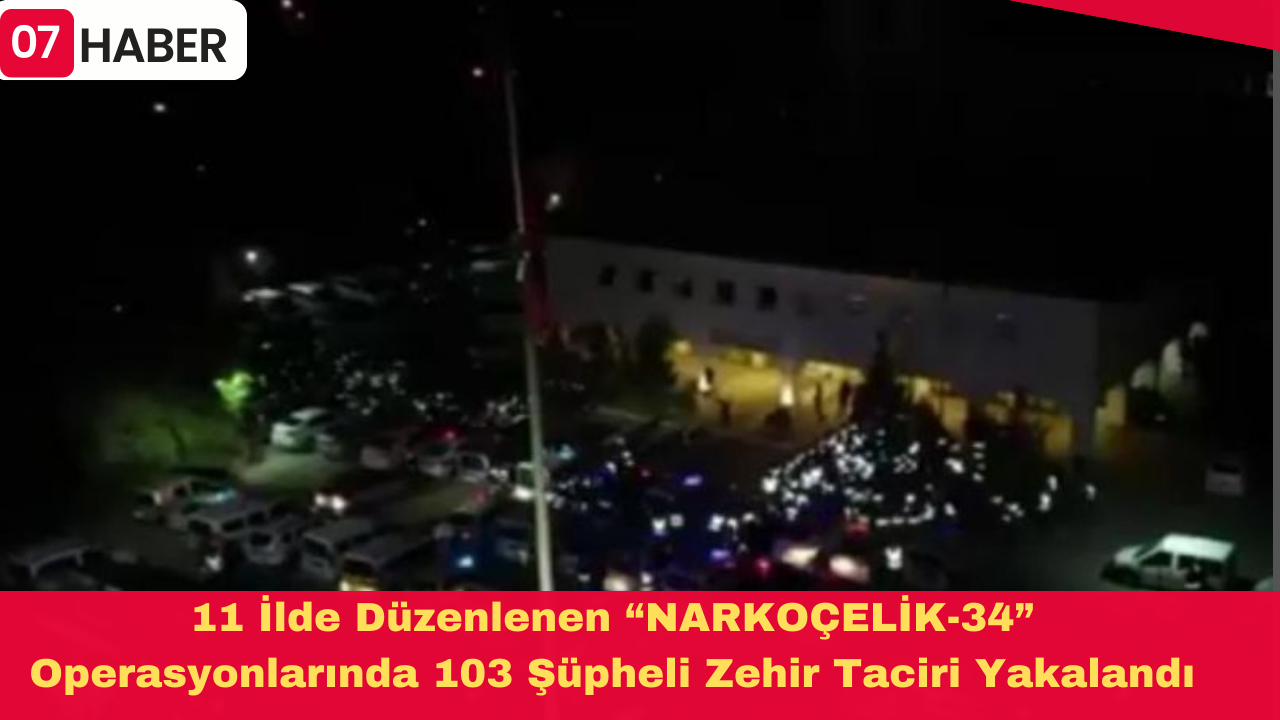 11 İlde Düzenlenen “NARKOÇELİK-34” Operasyonlarında103 Şüpheli Zehir Taciri Yakalandı