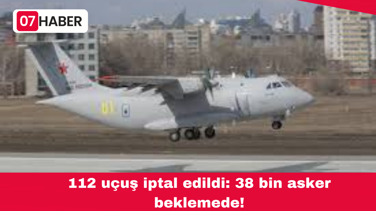 112 uçuş iptal edildi: 38 bin asker beklemede!