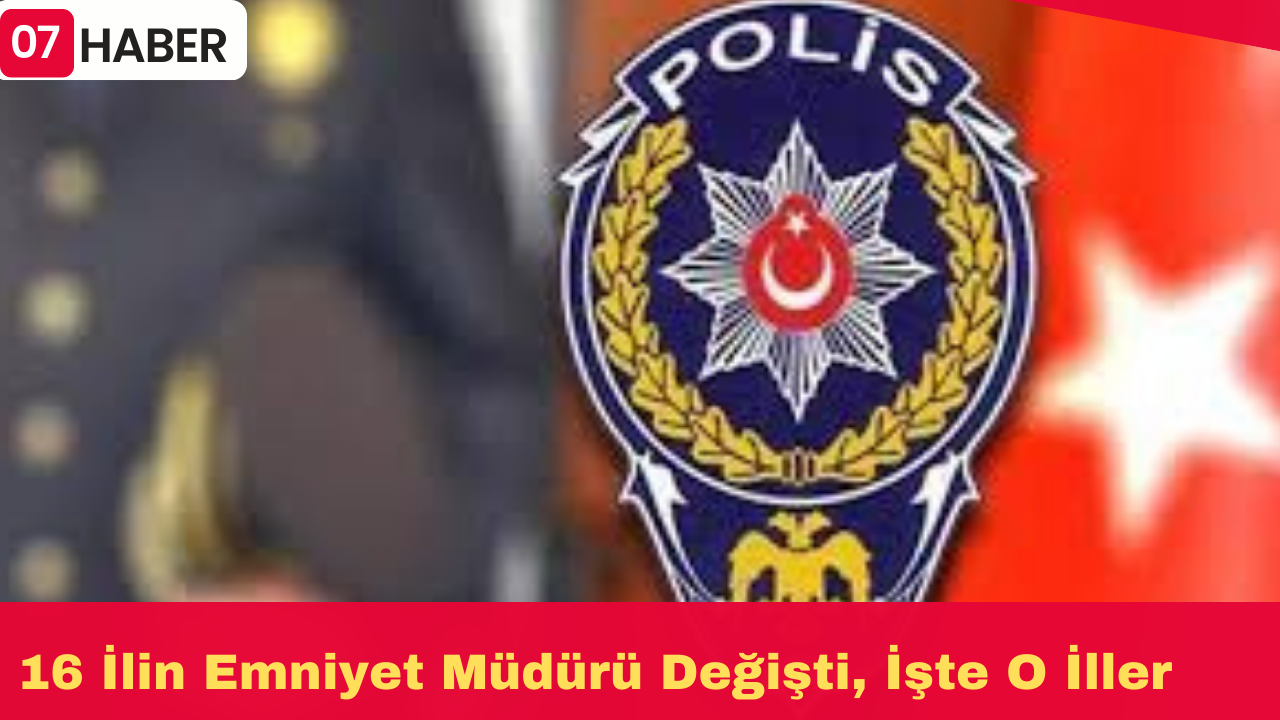 16 İlin Emniyet Müdürü Değişti, İşte O İller