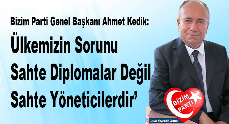 BİZİM PARTİ GENEL BAŞKANI AHMET KEDİK’TEN ÇARPICI AÇIKLAMA