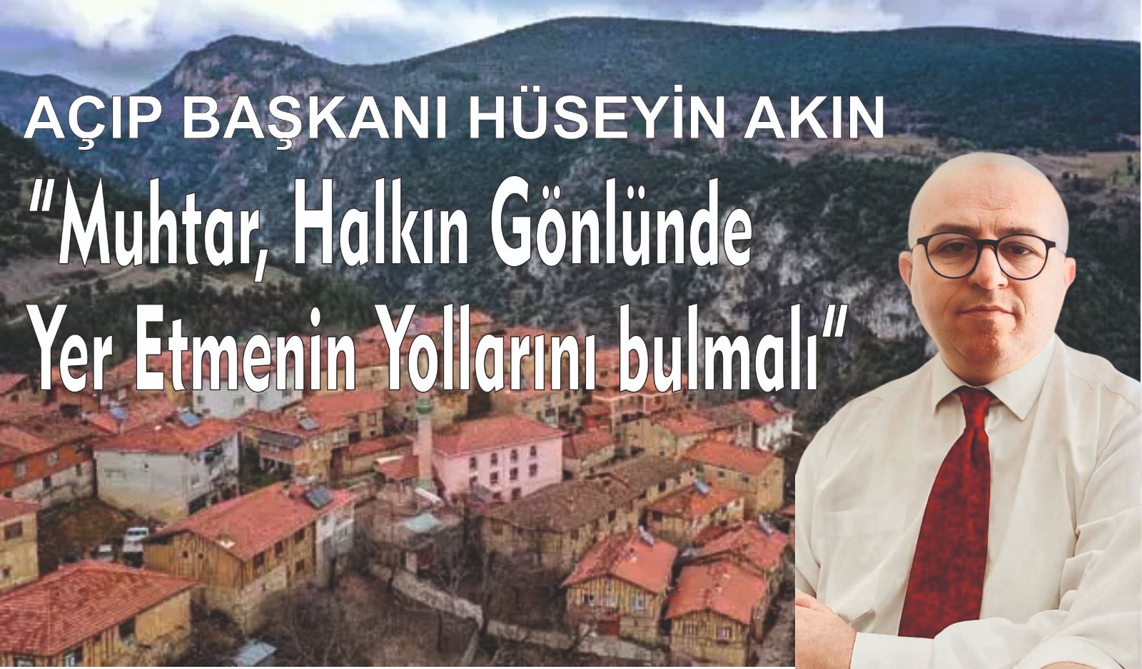 AÇIP BAŞKANI HÜSEYİN AKIN  Muhtar, Halkın Gönlünde Yer Etmenin Yollarını bulmalı 