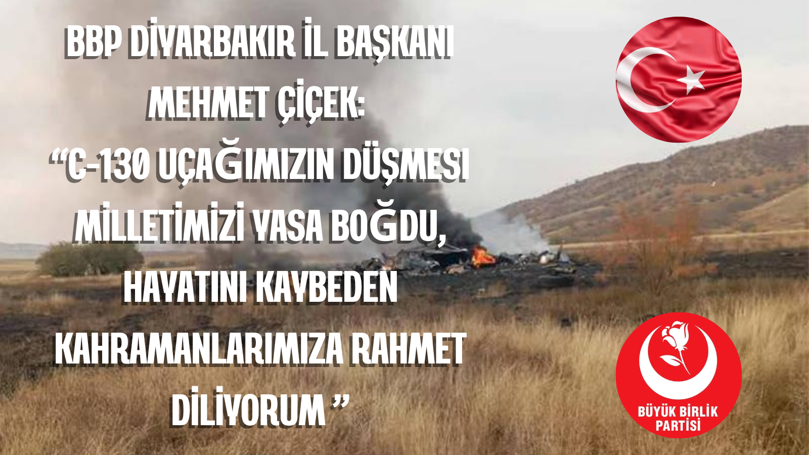 BBP Diyarbakır İl Başkanı Mehmet Çiçek: “C-130 uçağımızın düşmesi milletimizi yasa boğdu, hayatını kaybeden kahramanlarımıza rahmet diliyorum