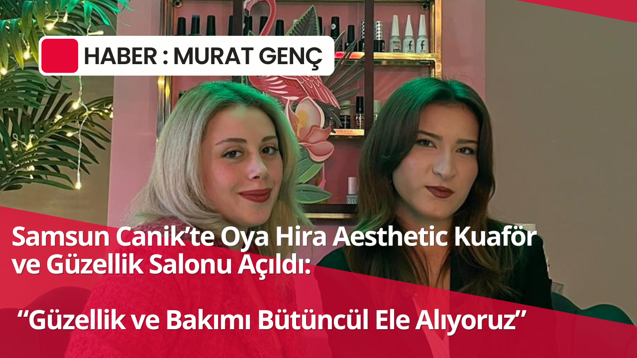 Samsun Canik’te Oya Hira Aesthetic Kuaför ve Güzellik Salonu Açıldı: “Güzellik ve Bakımı Bütüncül Ele Alıyoruz”