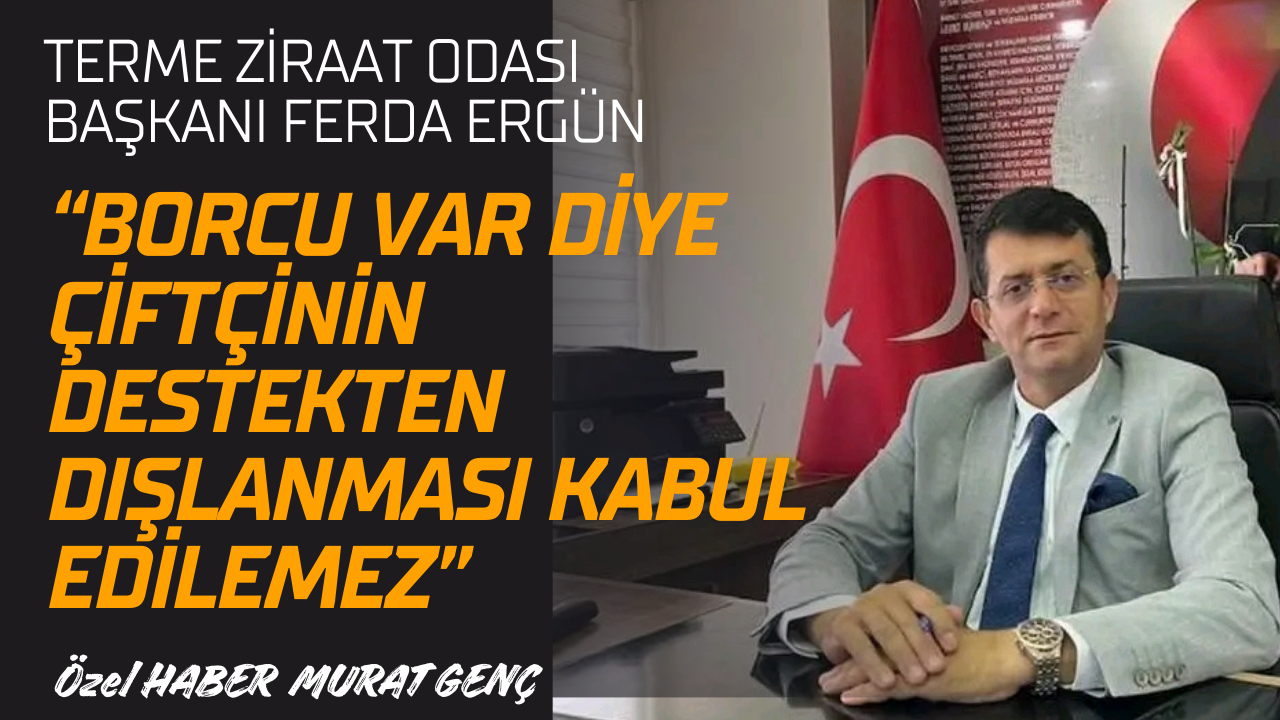 Terme Ziraat Odası Başkanı Ferda Ergün: “Borcu Var Diye Çiftçinin Destekten Dışlanması Kabul Edilemez”