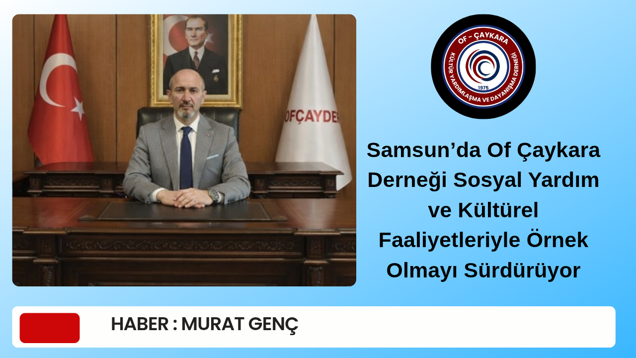 Samsun’da Of Çaykara Derneği Sosyal Yardım ve Kültürel Faaliyetleriyle Örnek Olmayı Sürdürüyor