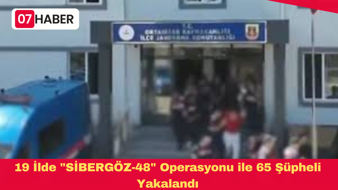 19 İlde "SİBERGÖZ-48" Operasyonu ile 65 Şüpheli Yakalandı
