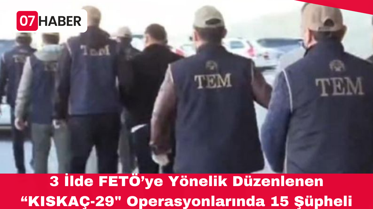 3 İlde FETÖ’ye Yönelik Düzenlenen “KISKAÇ-29" Operasyonlarında 15 Şüpheli Yakalandı