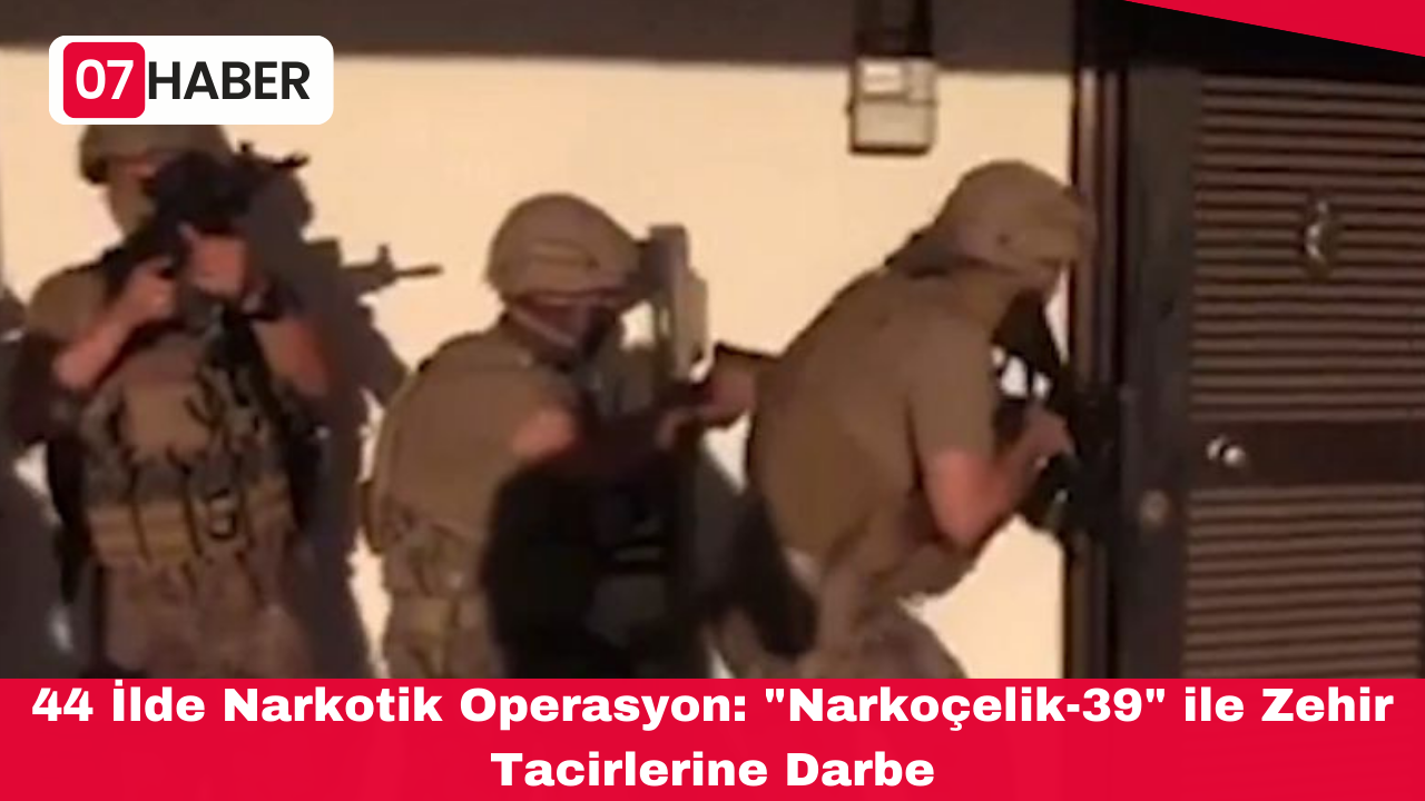 44 İlde Narkotik Operasyon: "Narkoçelik-39" ile Zehir Tacirlerine Darbe