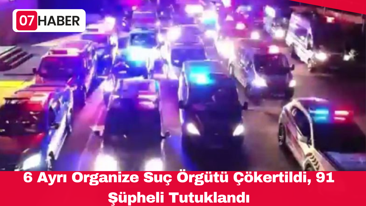 6 Ayrı Organize Suç Örgütü Çökertildi, 91 Şüpheli Tutuklandı