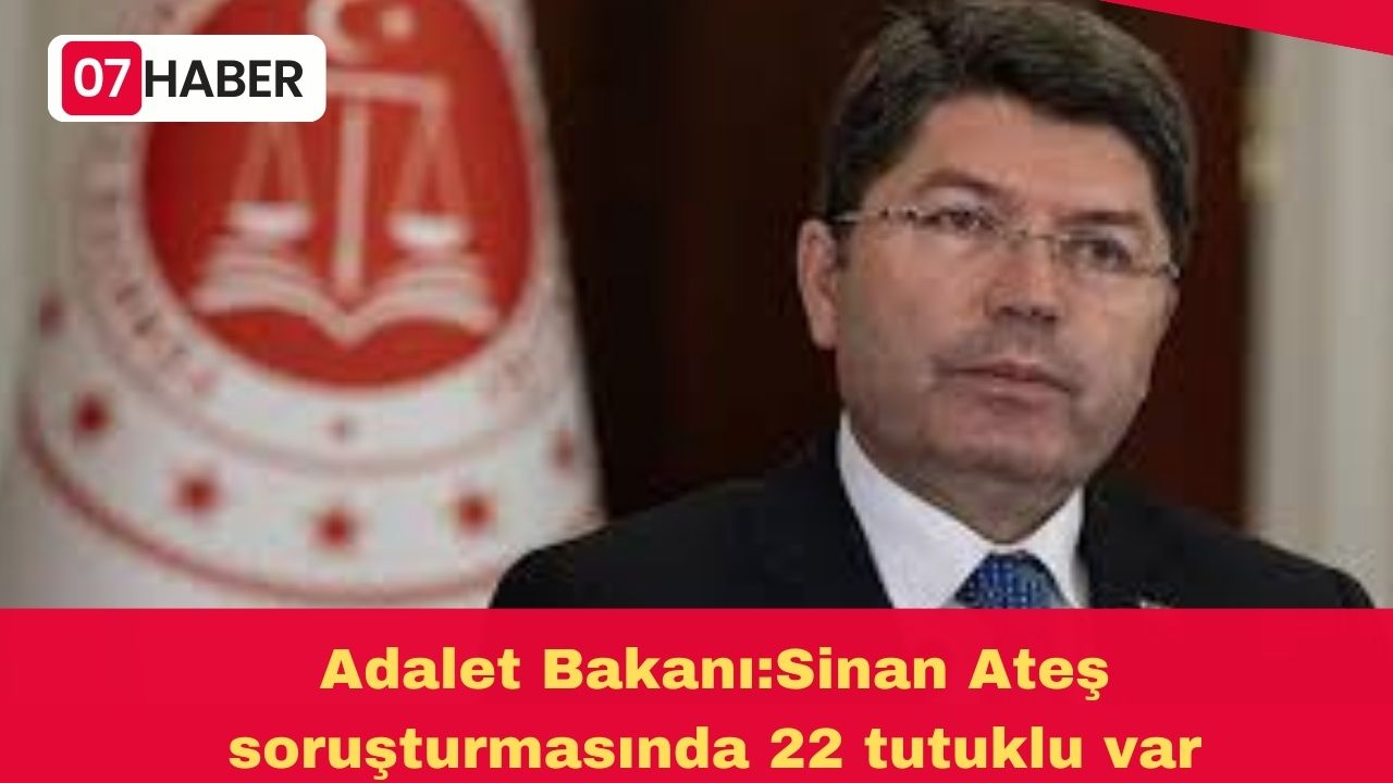 Adalet Bakanı:Sinan Ateş soruşturmasında 22 tutuklu var