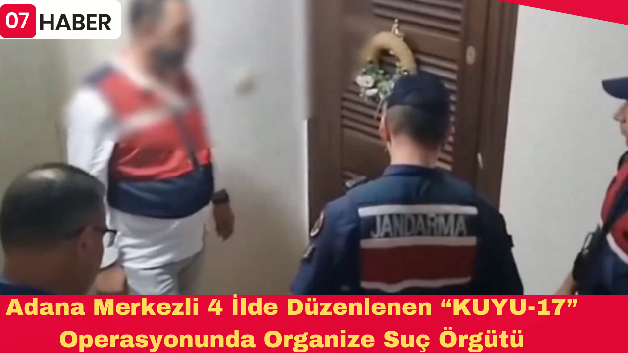 Adana Merkezli 4 İlde Düzenlenen “KUYU-17” Operasyonunda Organize Suç Örgütü Çökertildi