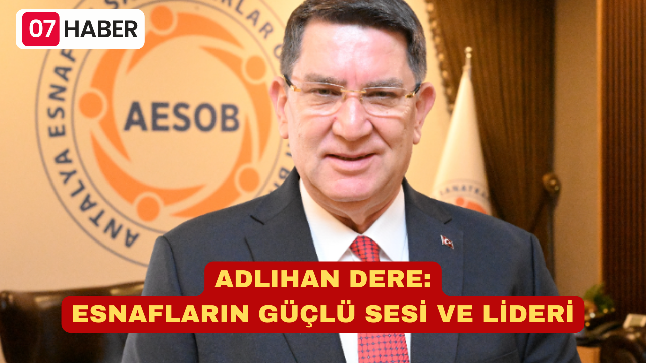 ADLIHAN DERE: ESNAFLARIN GÜÇLÜ SESİ VE LİDERİ