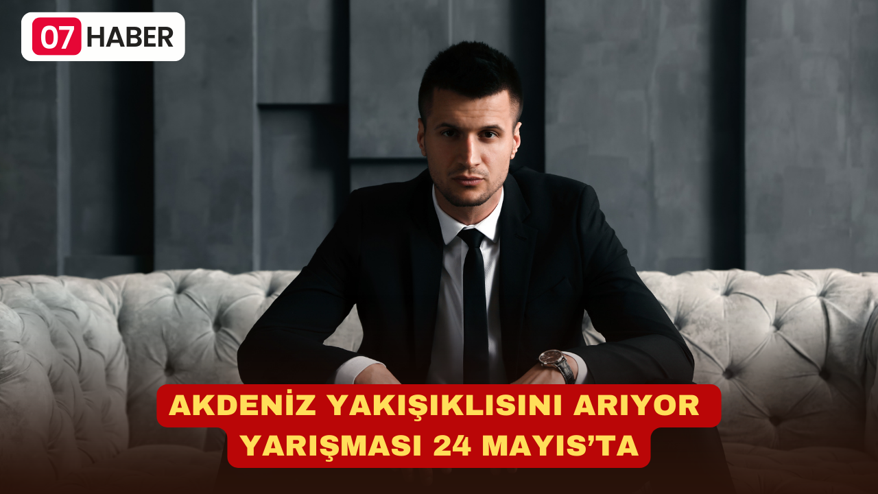 AKDENİZ YAKIŞIKLISINI ARIYOR YARIŞMASI 24 MAYIS’TA GERÇEKLEŞECEK!