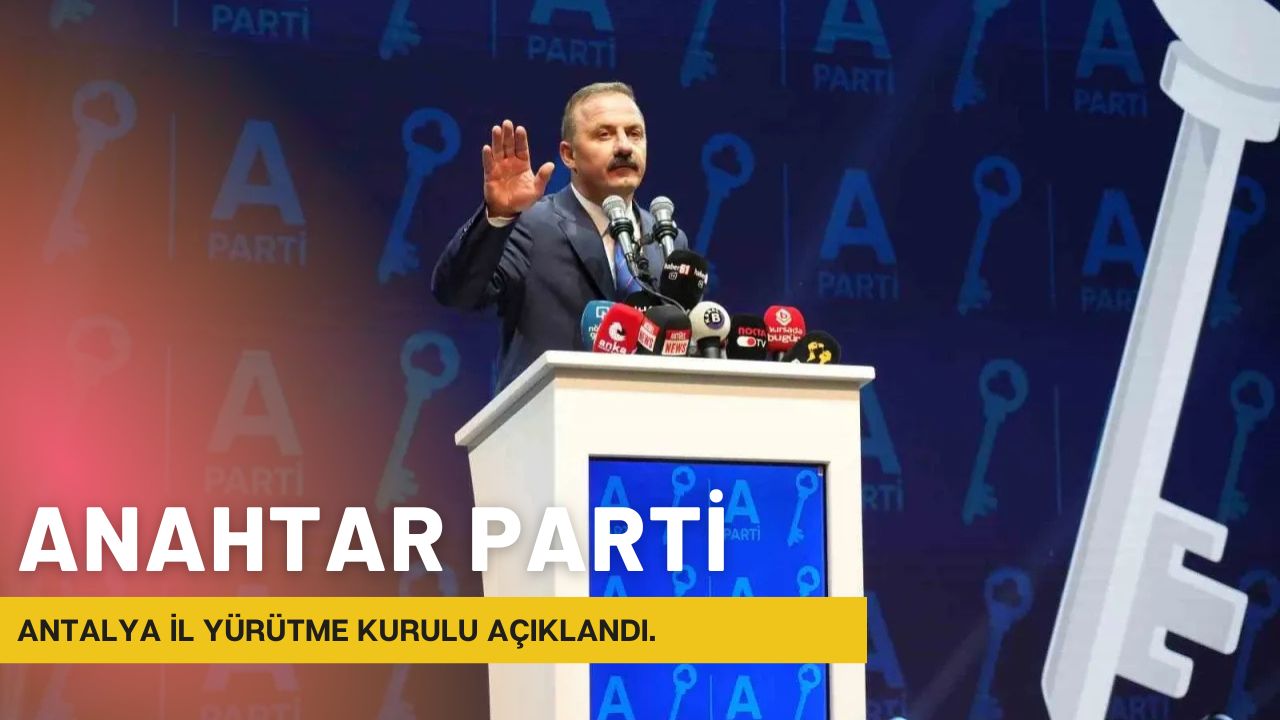 ANAHTAR PARTİ ANTALYA İL YÜRÜTME KURULU’NU DUYURDU: TECRÜBELİ VE TANINMIŞ İSİMLERLE GÜÇLÜ KADRO!