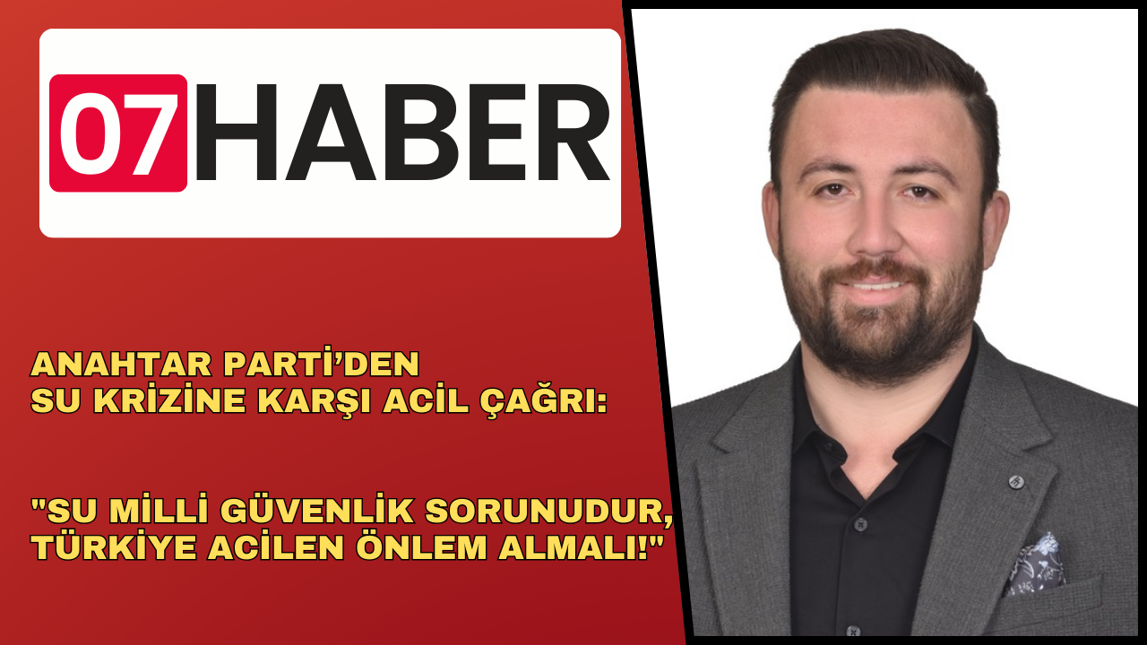 Anahtar Parti’den Su Krizine Karşı Acil Çağrı: "Su Milli Güvenlik Sorunudur, Türkiye Acilen Önlem Almalı!"