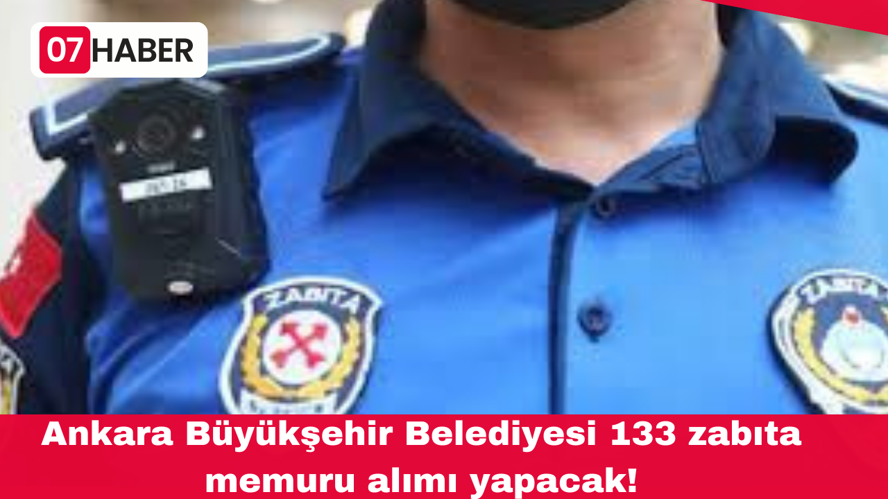 Ankara Büyükşehir Belediyesi 133 zabıta memuru alımı yapacak!