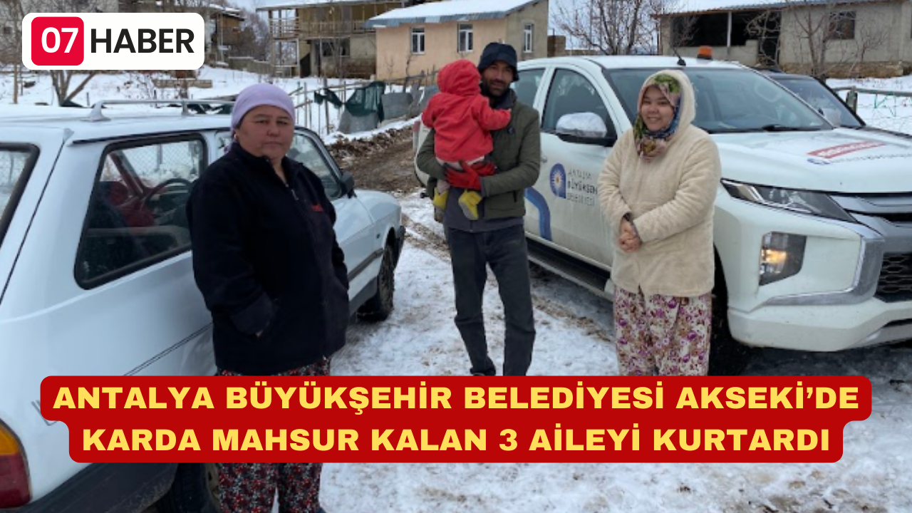 ANTALYA BÜYÜKŞEHİR BELEDİYESİ AKSEKİ’DE KARDA MAHSUR KALAN 3 AİLEYİ KURTARDI