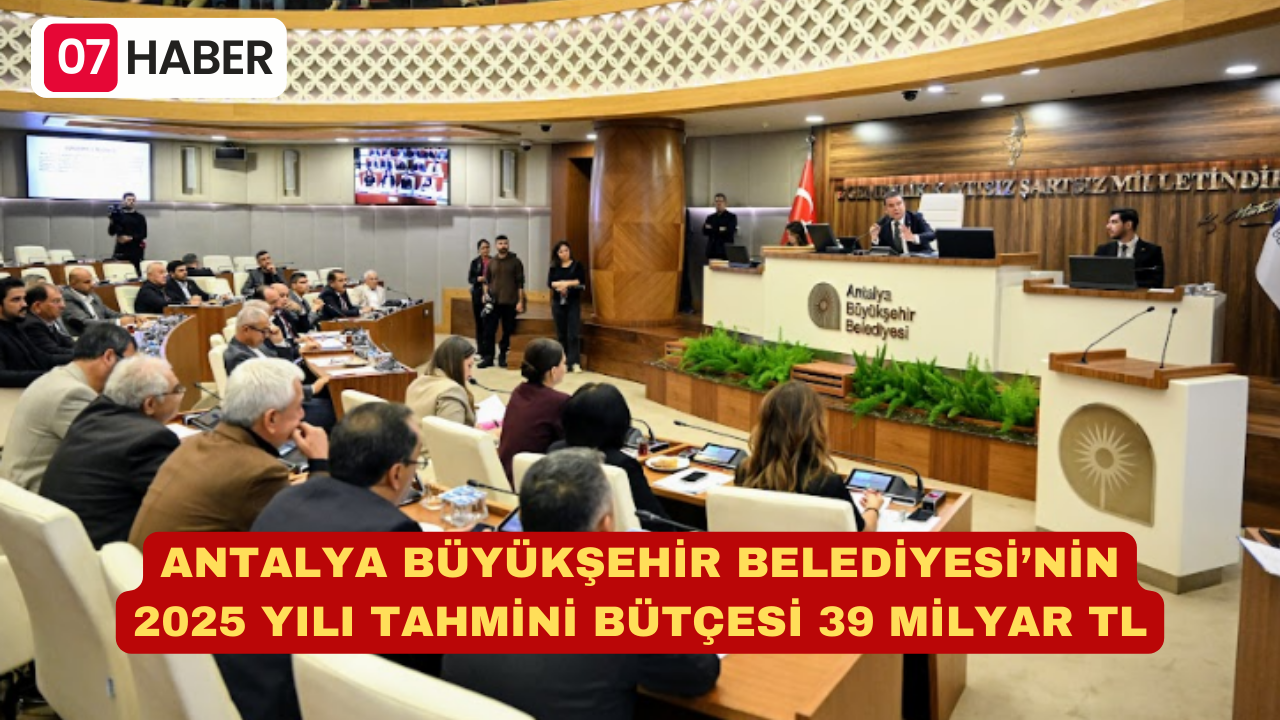 ANTALYA BÜYÜKŞEHİR BELEDİYESİ’NİN 2025 YILI TAHMİNİ BÜTÇESİ 39 MİLYAR TL