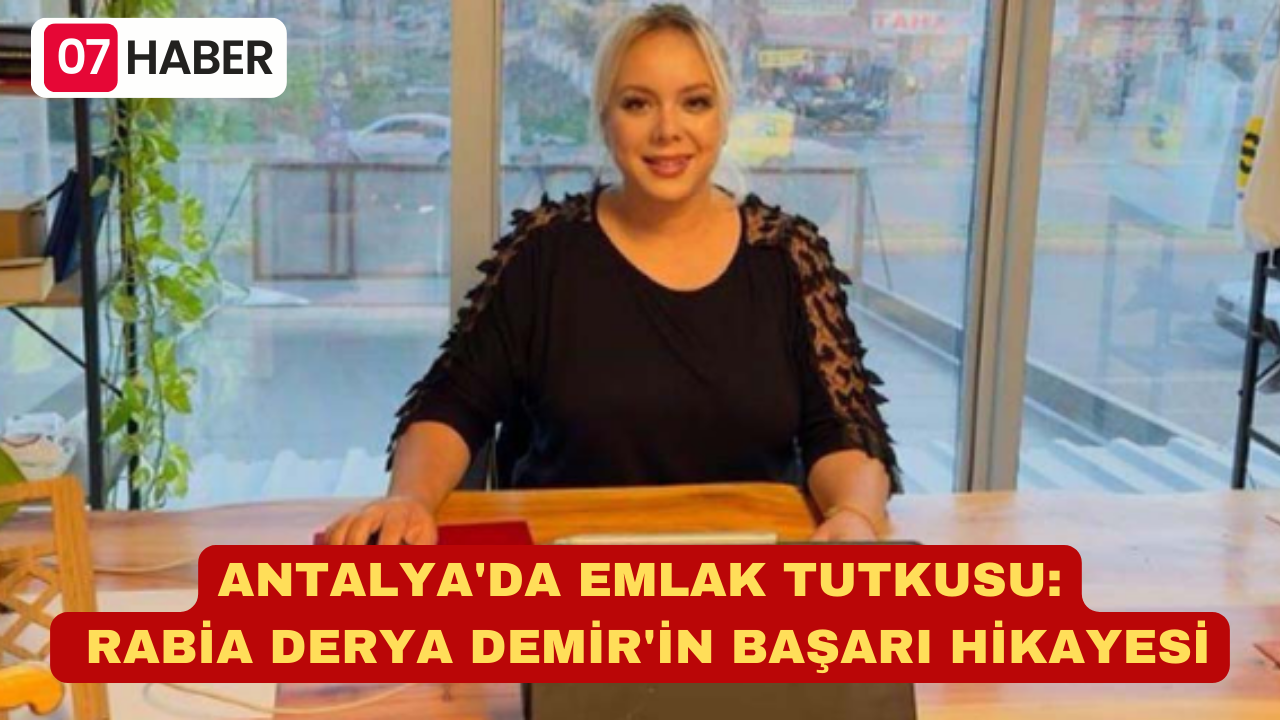 ANTALYA“DA EMLAK TUTKUSU: RABİA DERYA DEMİR“İN BAŞARI HİKAYESİ