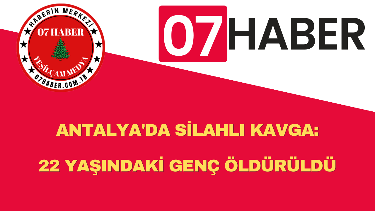 ANTALYA'DA SİLAHLI KAVGA: 22 YAŞINDAKİ GENÇ ÖLDÜRÜLDÜ