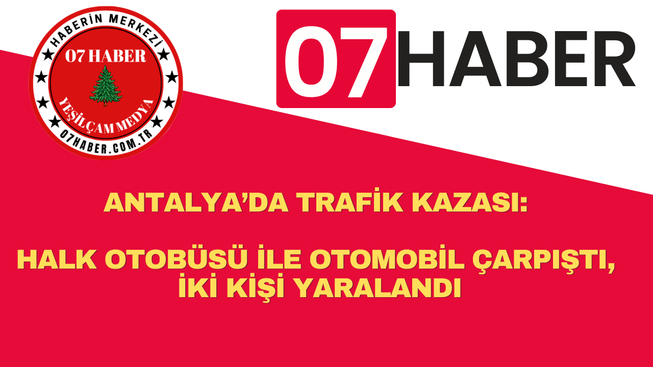 ANTALYA’DA TRAFİK KAZASI: HALK OTOBÜSÜ İLE OTOMOBİL ÇARPIŞTI, İKİ KİŞİ YARALANDI