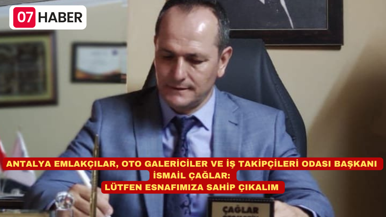 ANTALYA EMLAKÇILAR, OTO GALERİCİLER VE İŞ TAKİPÇİLERİ ODASI BAŞKANI İSMAİL ÇAĞLAR: LÜTFEN ESNAFIMIZA SAHİP ÇIKALIM