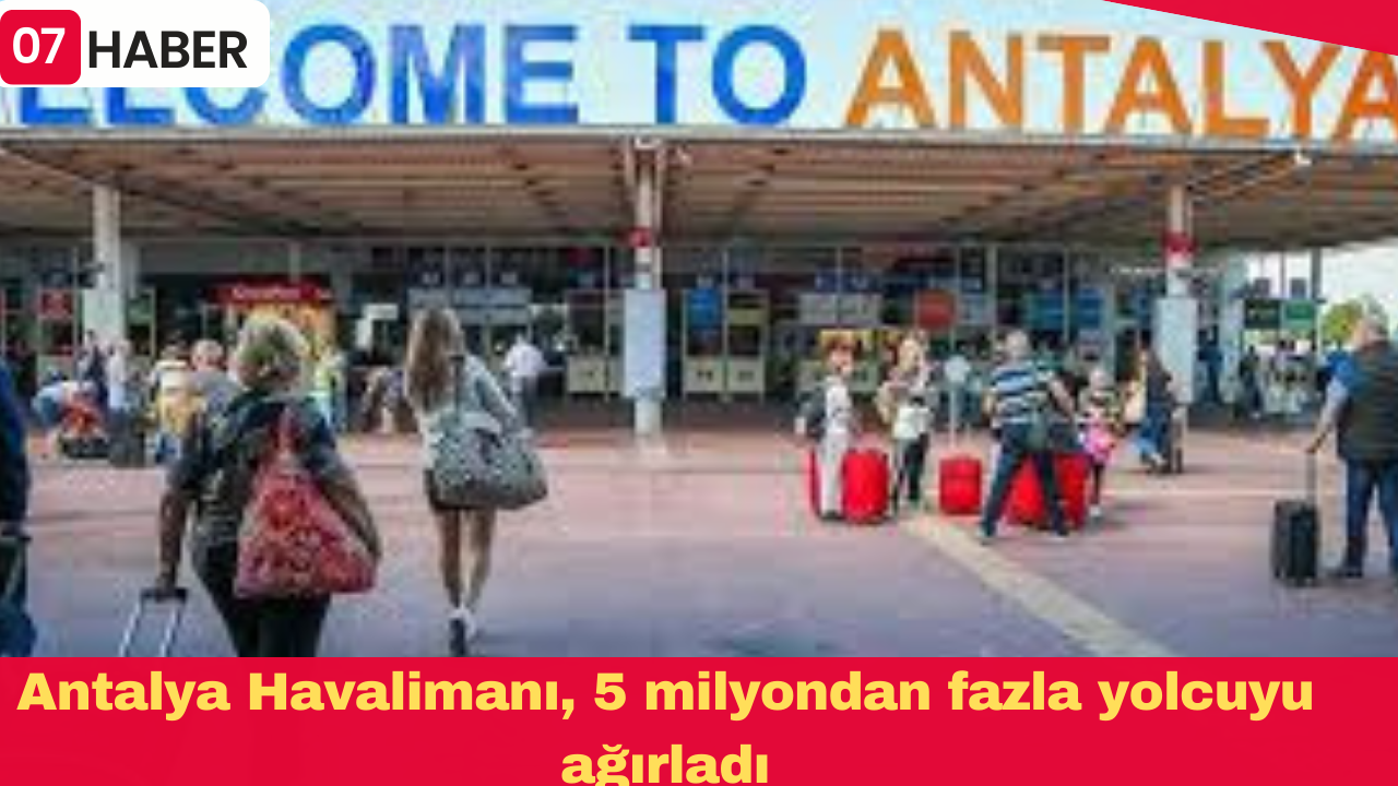 Antalya Havalimanı, 5 milyondan fazla yolcuyu ağırladı