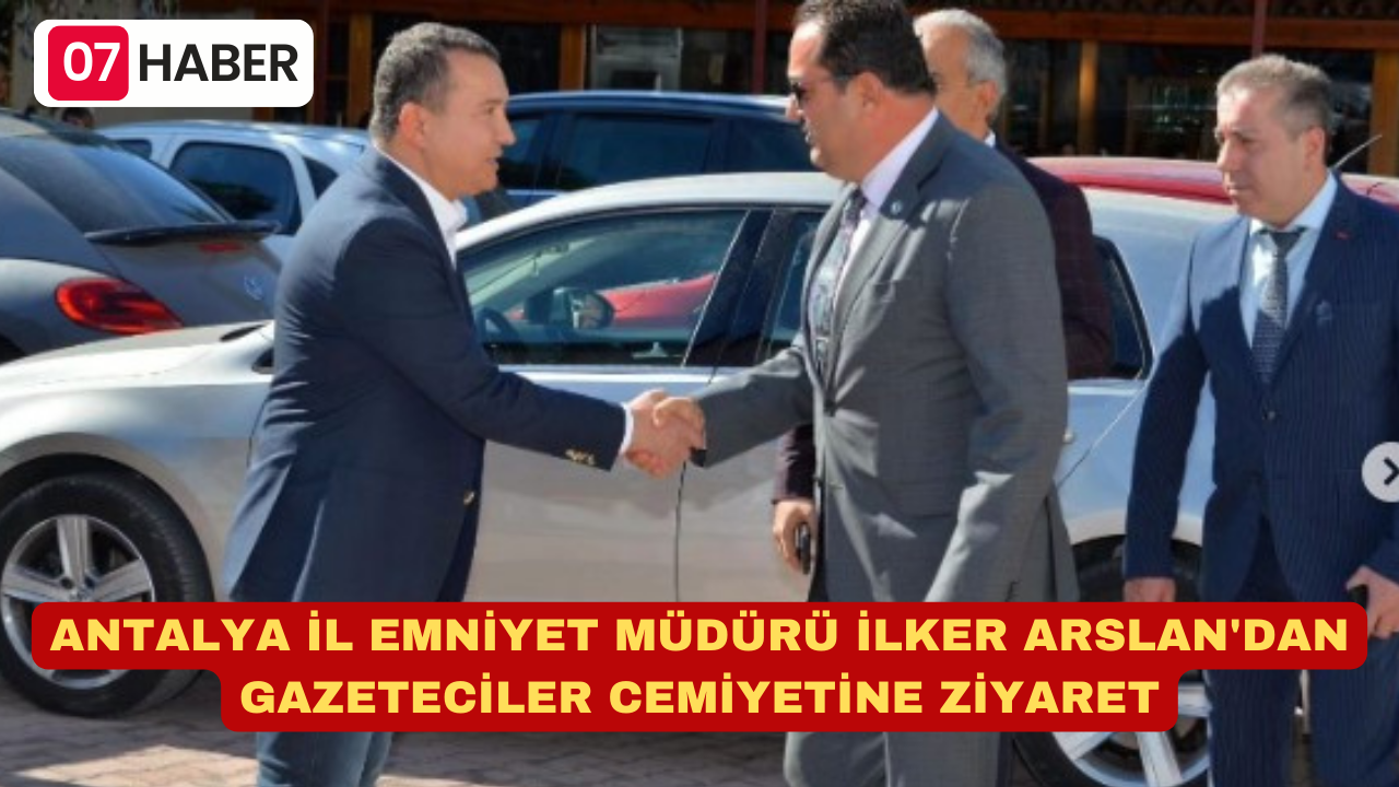 ANTALYA İL EMNİYET MÜDÜRÜ İLKER ARSLAN'DAN GAZETECİLER CEMİYETİNE ZİYARET