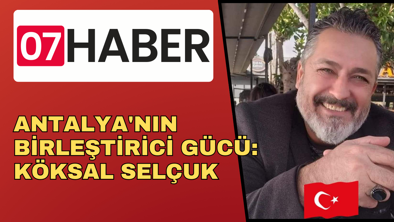 ANTALYA'NIN BİRLEŞTİRİCİ GÜCÜ: KÖKSAL SELÇUK