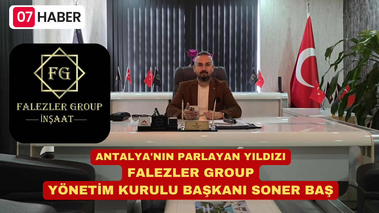 ANTALYA'NIN PARLAYAN YILDIZI: FALEZLER GROUP YÖNETİM KURULU BAŞKANI SONER BAŞ