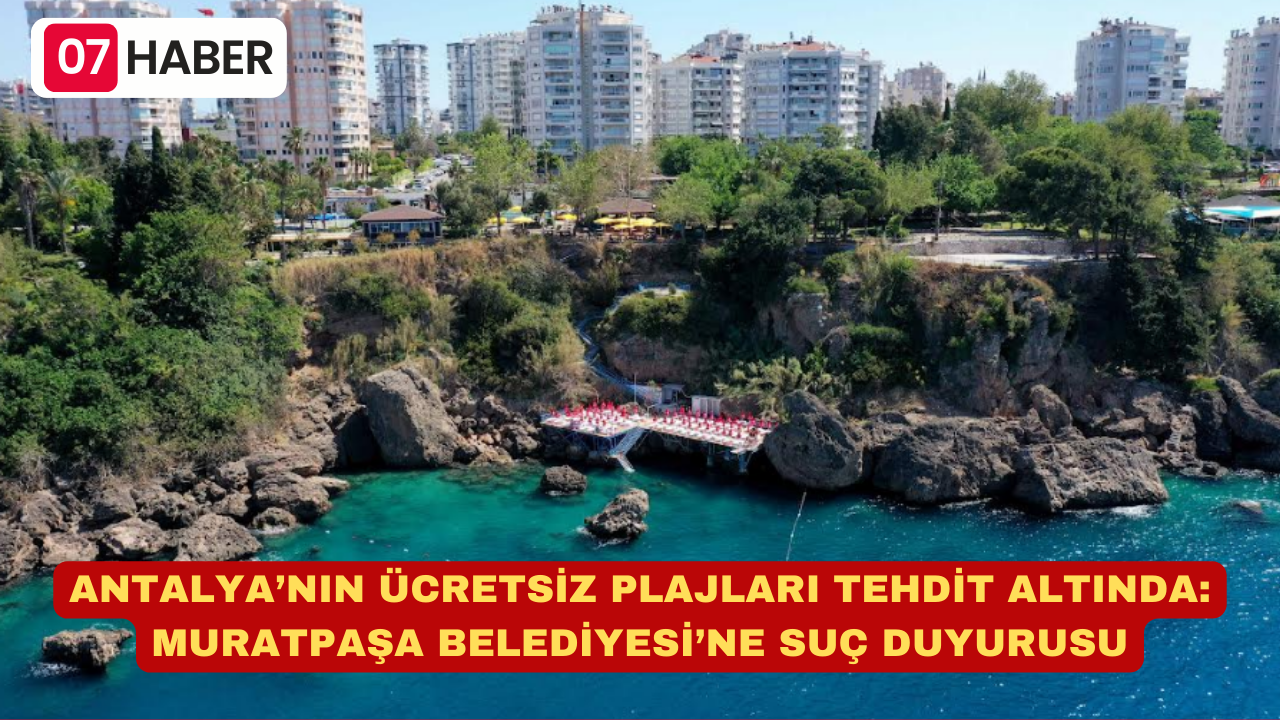 ANTALYA’NIN ÜCRETSİZ PLAJLARI TEHDİT ALTINDA: MURATPAŞA BELEDİYESİ’NE SUÇ DUYURUSU