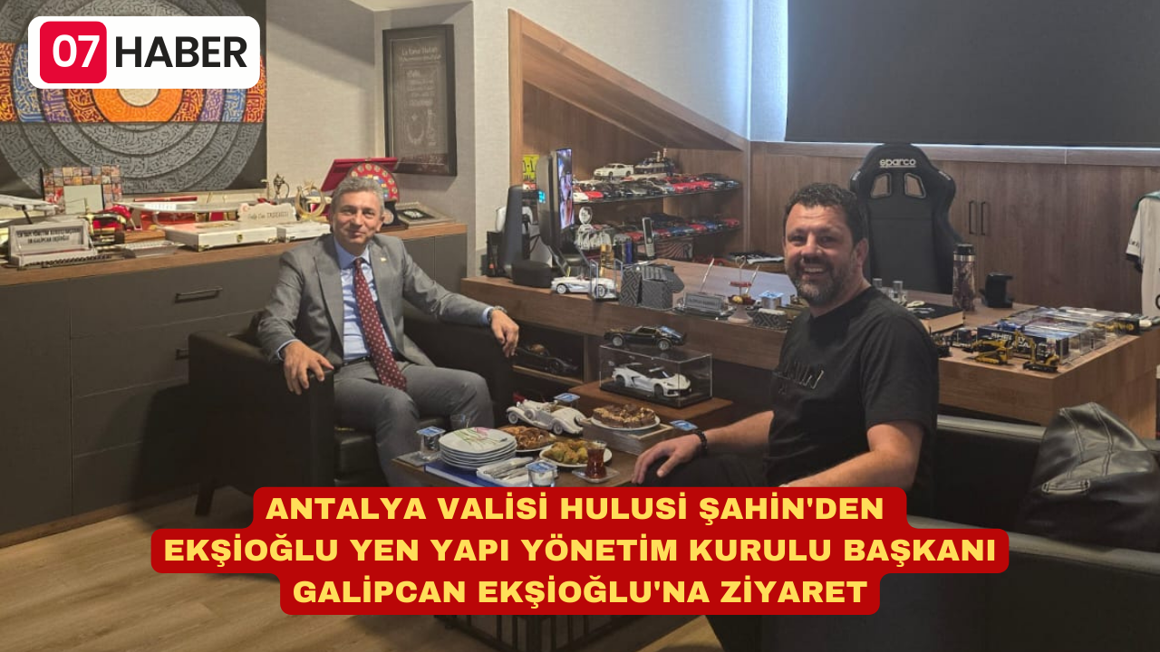 ANTALYA VALİSİ HULUSİ ŞAHİN'DEN EKŞİOĞLU YEN YAPI YÖNETİM KURULU BAŞKANI GALİPCAN EKŞİOĞLU'NA ZİYARET