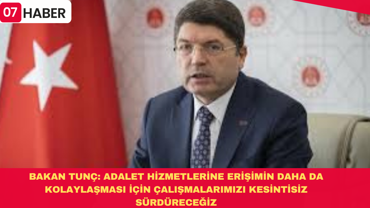 BAKAN TUNÇ: ADALET HİZMETLERİNE ERİŞİMİN DAHA DA KOLAYLAŞMASI İÇİN ÇALIŞMALARIMIZI KESİNTİSİZ SÜRDÜRECEĞİZ