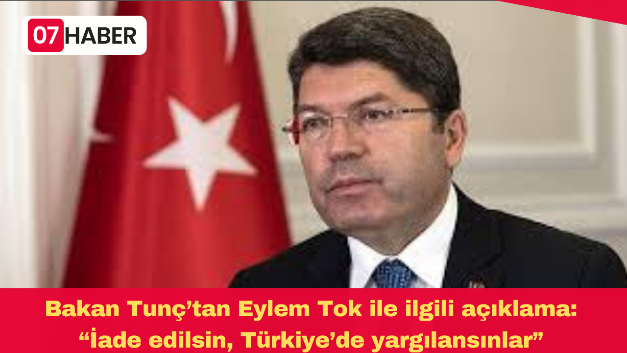 Bakan Tunç’tan Eylem Tok ile ilgili açıklama: “İade edilsin, Türkiye’de yargılansınlar”