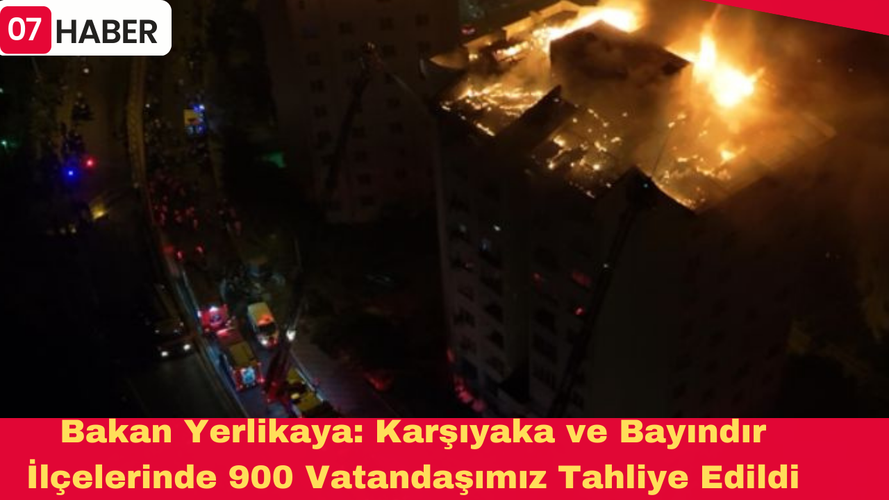 Bakanımız Sayın Ali Yerlikaya: Karşıyaka ve Bayındır İlçelerinde 900 Vatandaşımız Tahliye Edildi