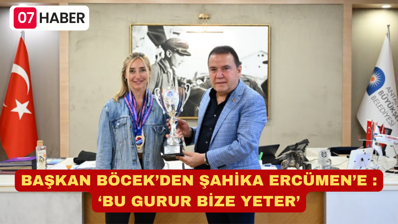 BAŞKAN BÖCEK’DEN ŞAHİKA ERCÜMEN’E : ‘BU GURUR BİZE YETER’