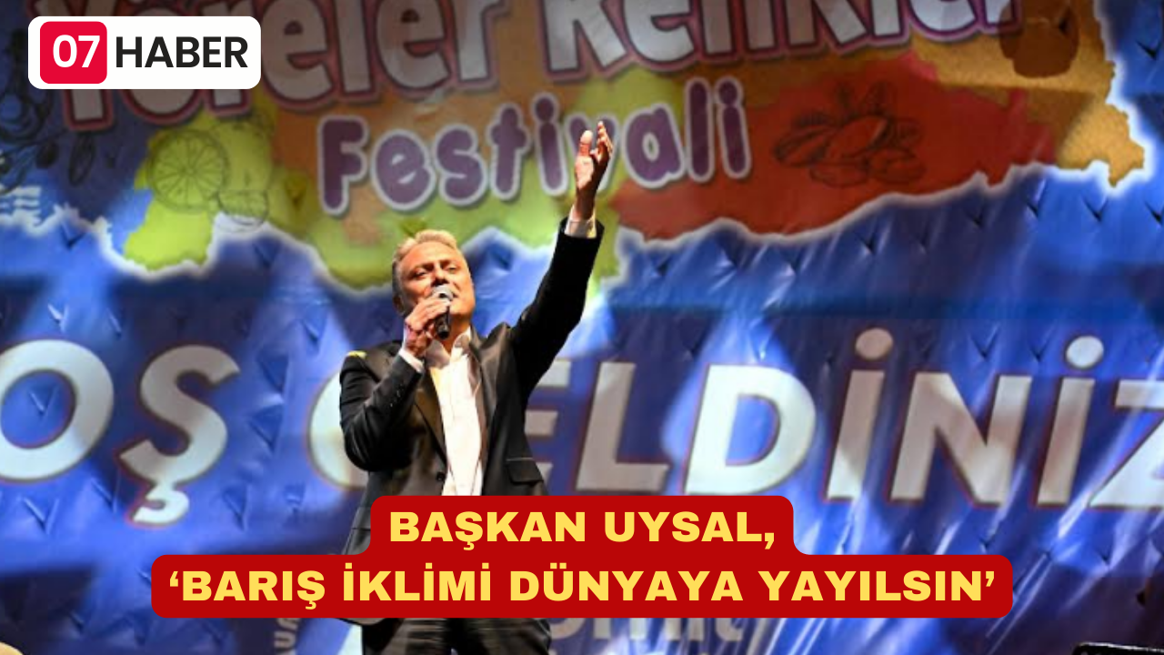 BAŞKAN UYSAL, ‘BARIŞ İKLİMİ DÜNYAYA YAYILSIN’