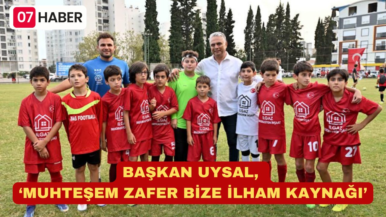 BAŞKAN UYSAL, ‘MUHTEŞEM ZAFER BİZE İLHAM KAYNAĞI’