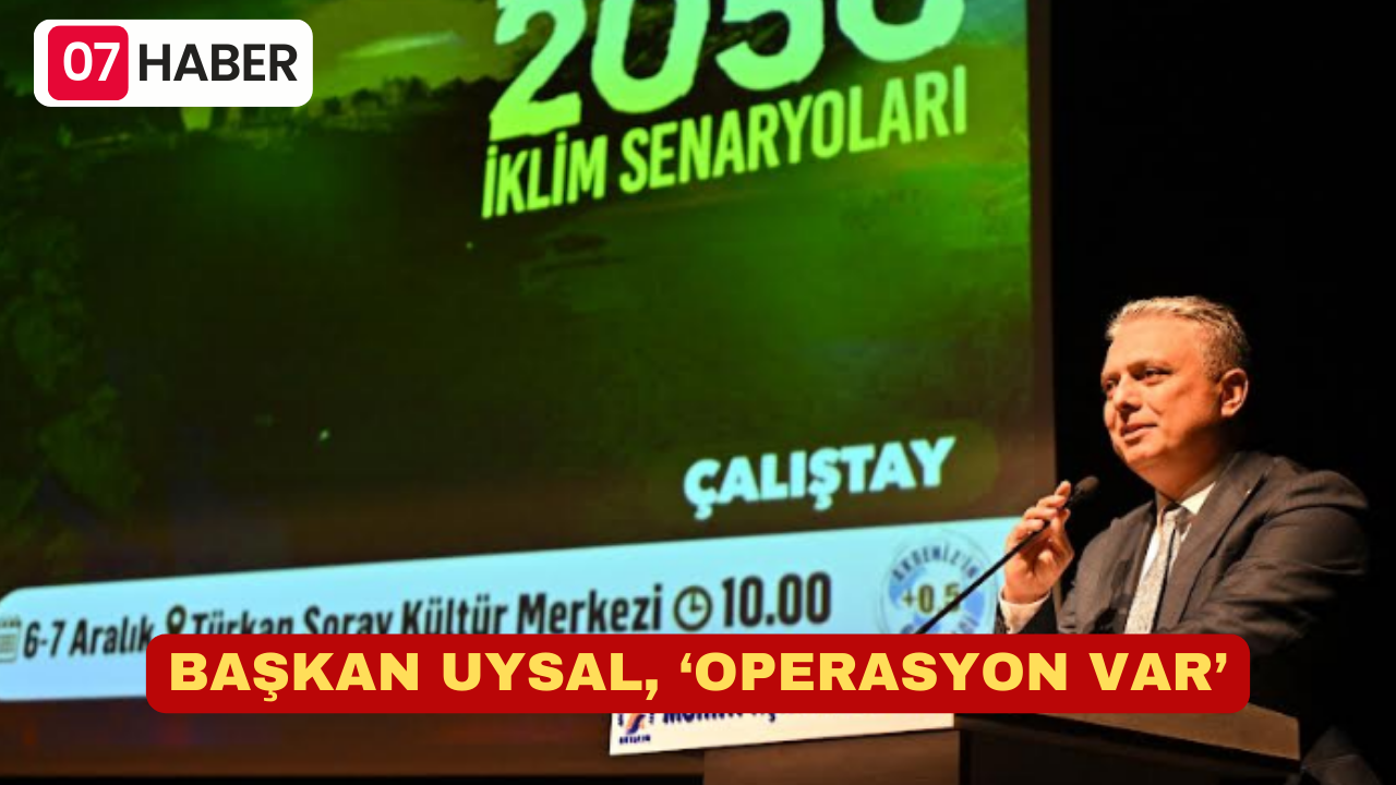 BAŞKAN UYSAL, ‘OPERASYON VAR’