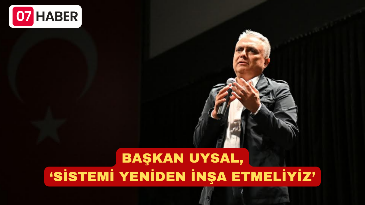 BAŞKAN UYSAL, ‘SİSTEMİ YENİDEN İNŞA ETMELİYİZ’