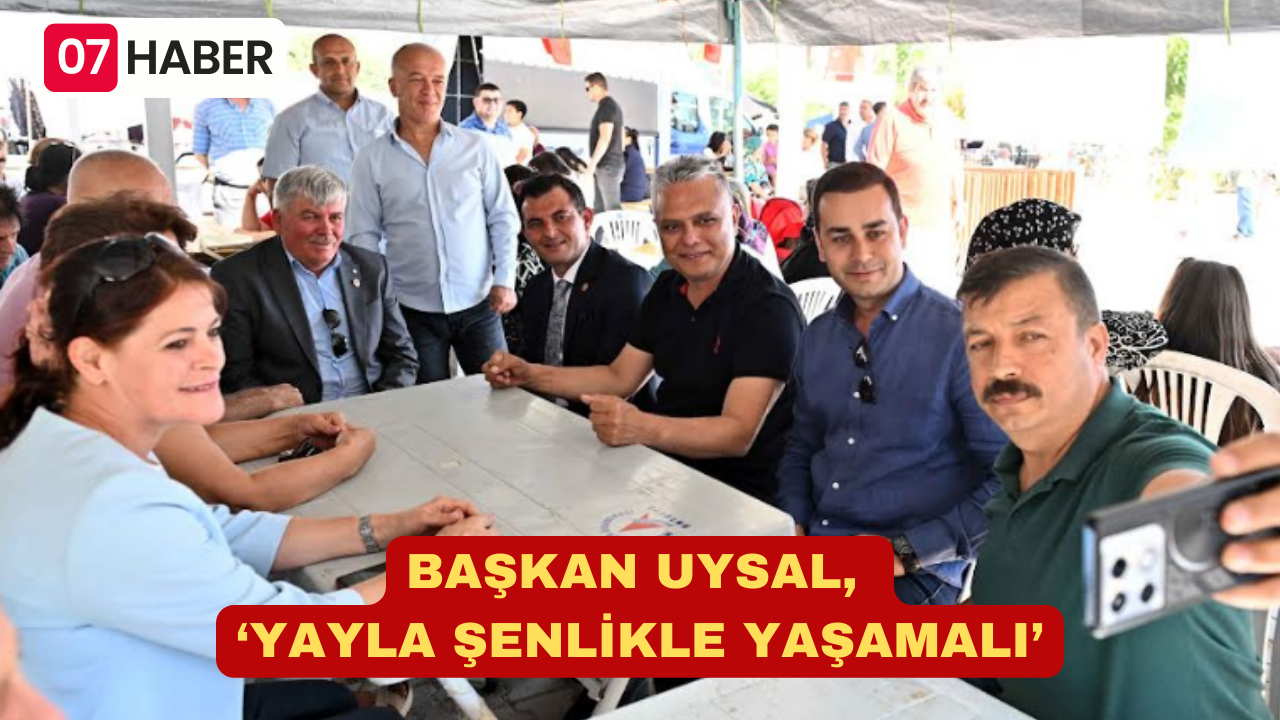 BAŞKAN UYSAL, ‘YAYLA ŞENLİKLE YAŞAMALI’