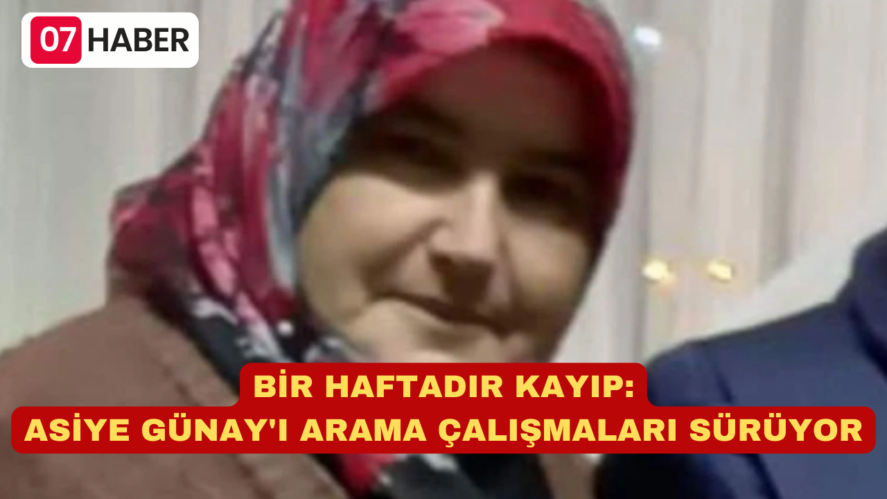 BİR HAFTADIR KAYIP: ASİYE GÜNAY'I ARAMA ÇALIŞMALARI SÜRÜYOR