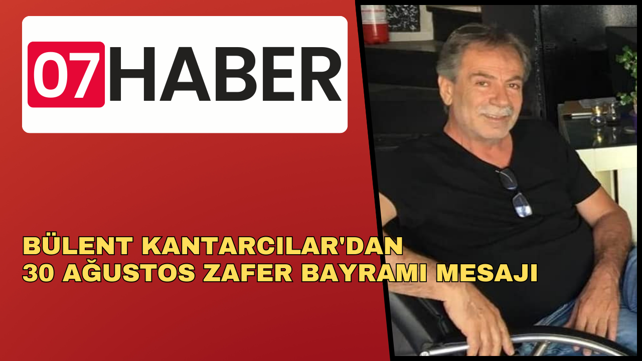 BÜLENT KANTARCILAR'DAN 30 AĞUSTOS ZAFER BAYRAMI MESAJI