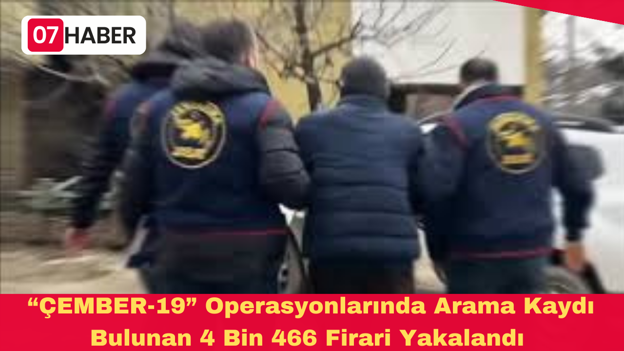 “ÇEMBER-19” Operasyonlarında Arama Kaydı Bulunan 4 Bin 466 Firari Yakalandı