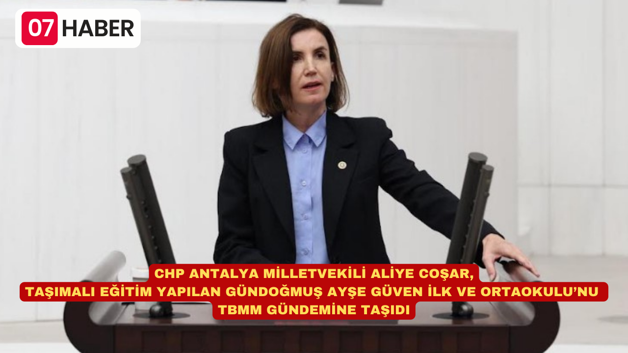 CHP ANTALYA MİLLETVEKİLİ ALİYE COŞAR, TAŞIMALI EĞİTİM YAPILAN GÜNDOĞMUŞ AYŞE GÜVEN İLK VE ORTAOKULU’NU TBMM GÜNDEMİNE TAŞIDI