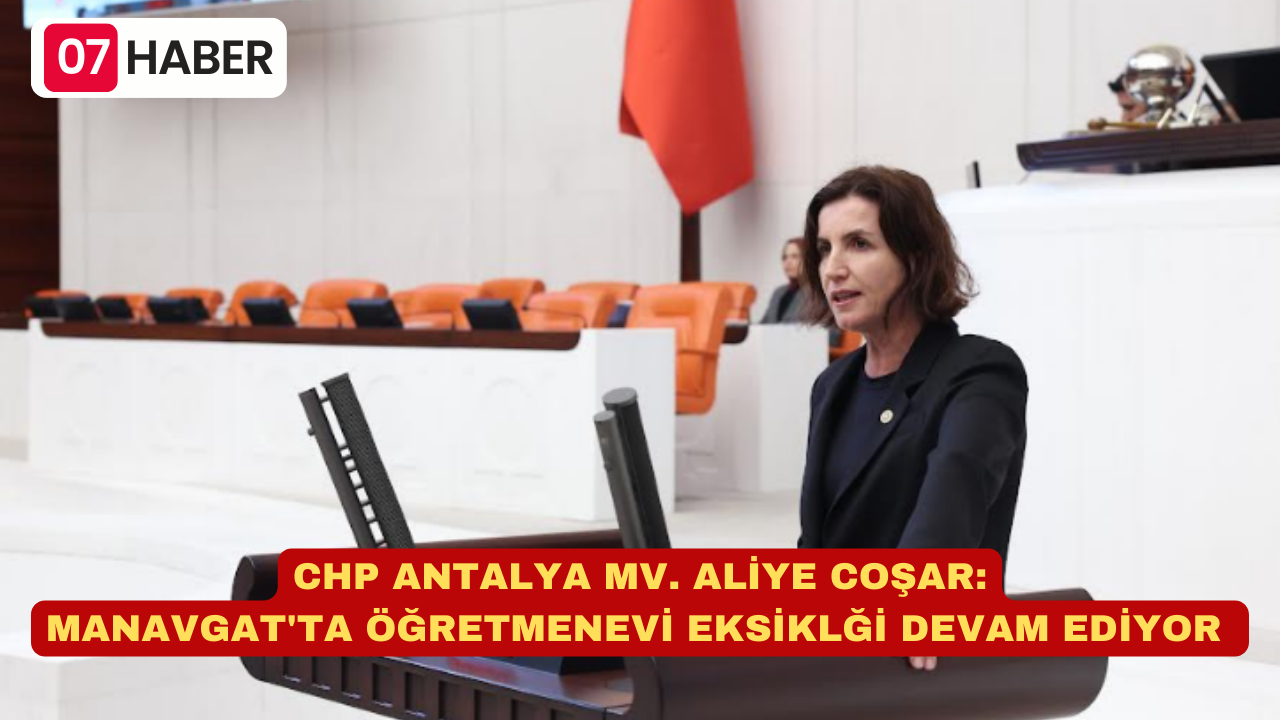 CHP ANTALYA MV. ALİYE COŞAR: MANAVGAT'TA ÖĞRETMENEVİ EKSİKLĞİ DEVAM EDİYOR