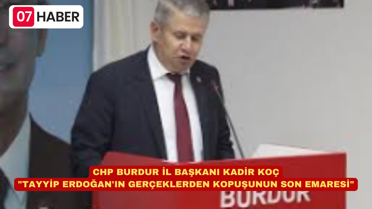 CHP BURDUR İL BAŞKANI KADİR KOÇ: "TAYYİP ERDOĞAN'IN GERÇEKLERDEN KOPUŞUNUN SON EMARESİ"