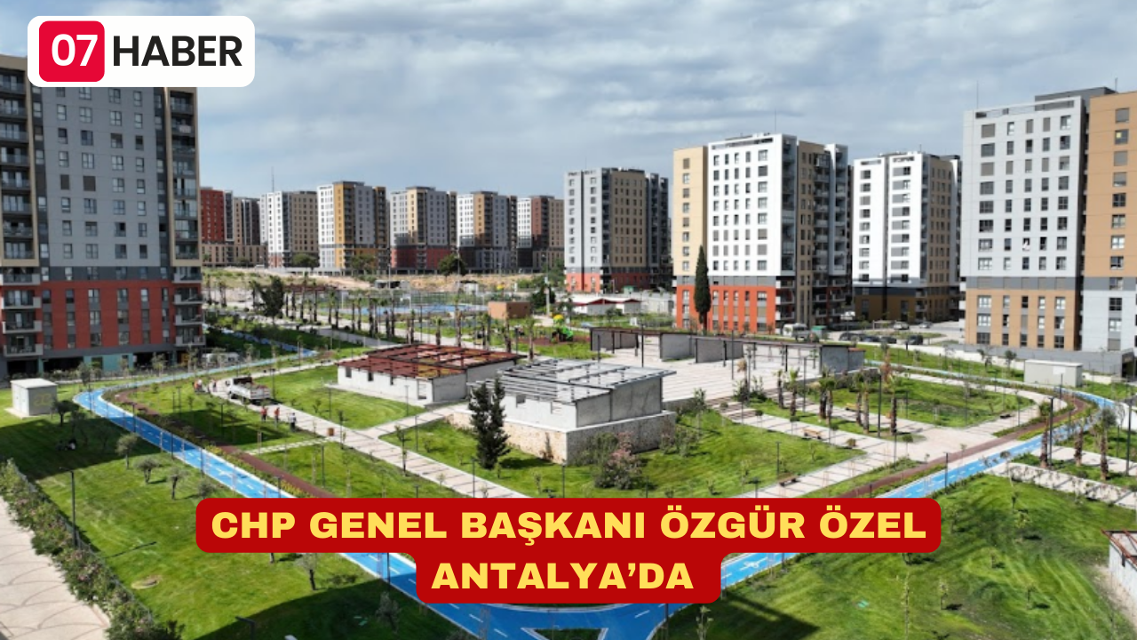 CHP GENEL BAŞKANI ÖZGÜR ÖZEL ANTALYA’DA