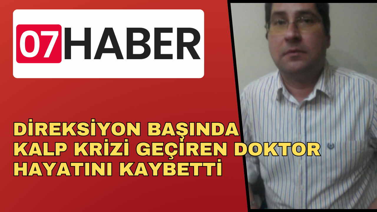 DİREKSİYON BAŞINDA KALP KRİZİ GEÇİREN DOKTOR HAYATINI KAYBETTİ