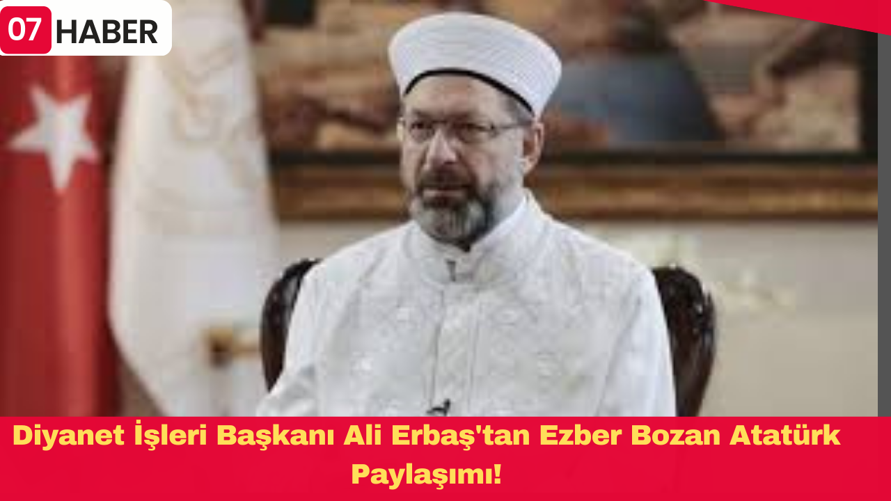 Diyanet İşleri Başkanı Ali Erbaş'tan Ezber Bozan Atatürk Paylaşımı!